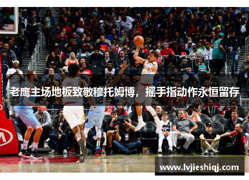 老鹰主场地板致敬穆托姆博，摇手指动作永恒留存