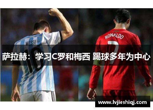 萨拉赫：学习C罗和梅西 踢球多年为中心